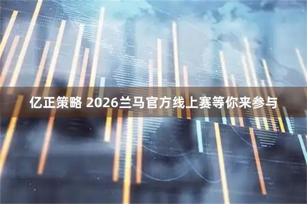 亿正策略 2026兰马官方线上赛等你来参与