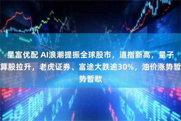 星富优配 AI浪潮提振全球股市，道指新高，量子计算股拉升，老虎证券、富途大跌逾30%，油价涨势暂歇