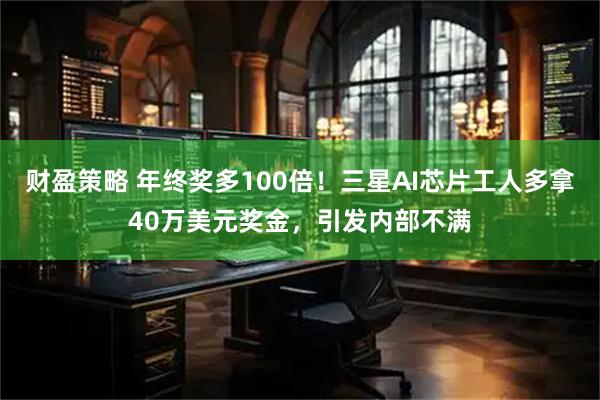 财盈策略 年终奖多100倍！三星AI芯片工人多拿40万美元奖金，引发内部不满